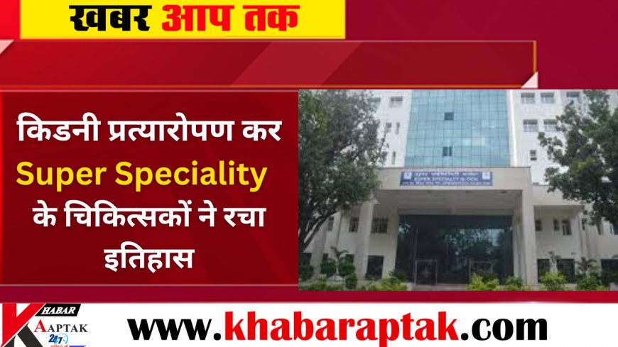 Super specialty doctors created history by doing kidney transplant, Rewa's super specialty hospital included in the list of big institutions.